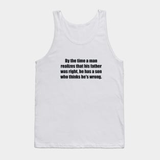 By the time a man realizes that his father was right, he has a son who thinks he's wrong Tank Top